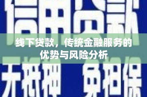 临泉线下贷款，传统金融服务的优势与风险分析