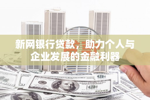 临泉新网银行贷款，助力个人与企业发展的金融利器