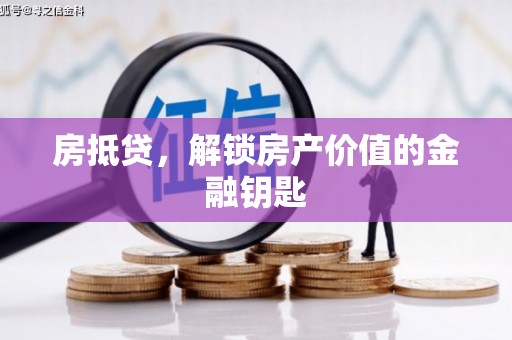 临泉房抵贷，解锁房产价值的金融钥匙
