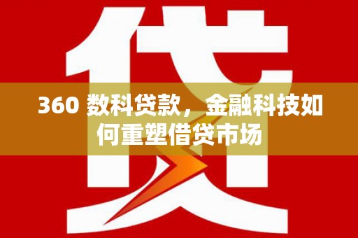 临泉360 数科贷款，金融科技如何重塑借贷市场