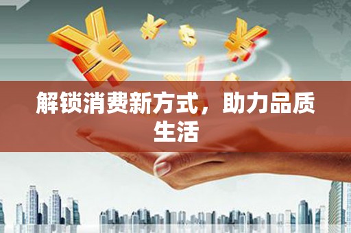 临泉解锁消费新方式，助力品质生活