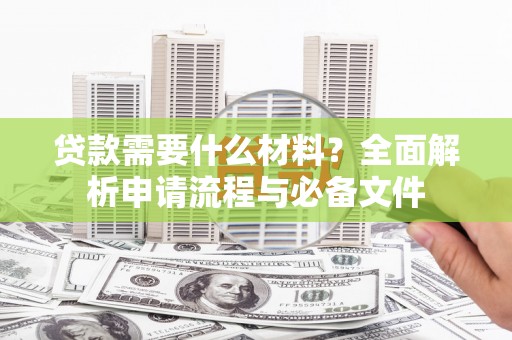 临泉贷款需要什么材料？全面解析申请流程与必备文件