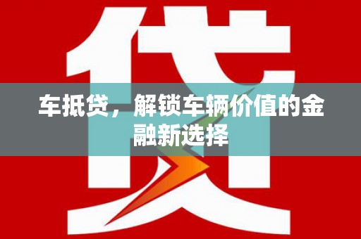 临泉车抵贷，解锁车辆价值的金融新选择