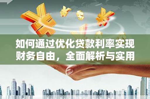 临泉如何通过优化贷款利率实现财务自由，全面解析与实用策略