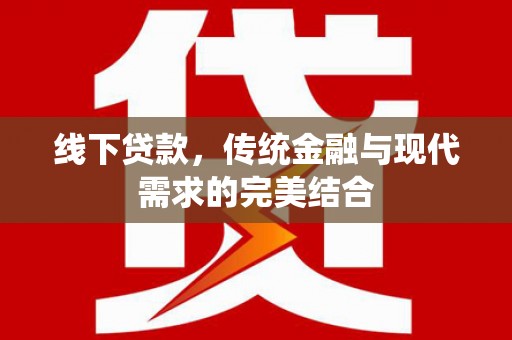 临泉线下贷款，传统金融与现代需求的完美结合
