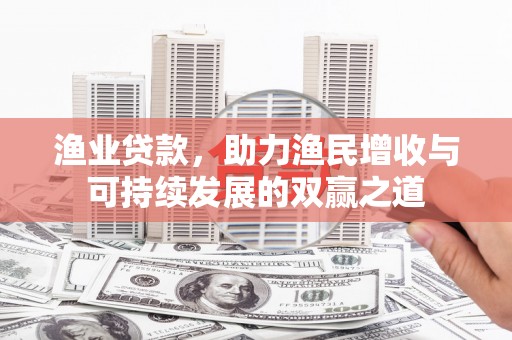临泉渔业贷款，助力渔民增收与可持续发展的双赢之道