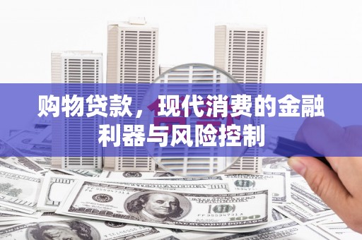 临泉购物贷款，现代消费的金融利器与风险控制