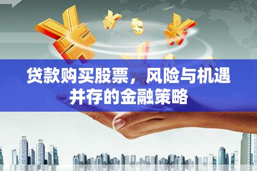 临泉贷款购买股票，风险与机遇并存的金融策略