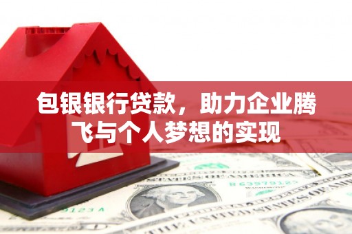 临泉包银银行贷款，助力企业腾飞与个人梦想的实现