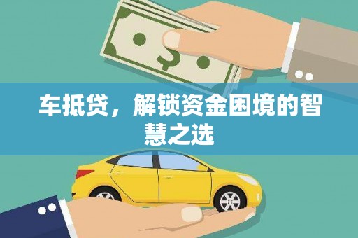 临泉车抵贷，解锁资金困境的智慧之选