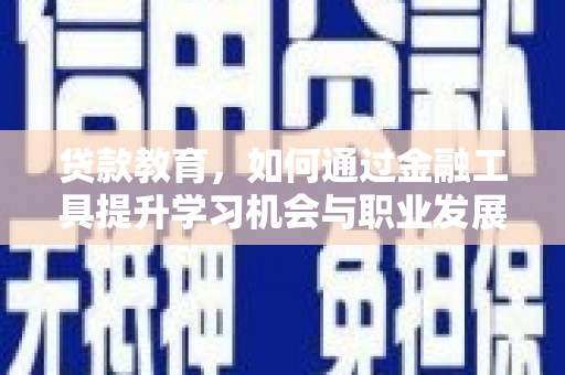 临泉贷款教育，如何通过金融工具提升学习机会与职业发展