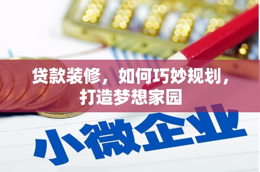 临泉贷款装修，如何巧妙规划，打造梦想家园