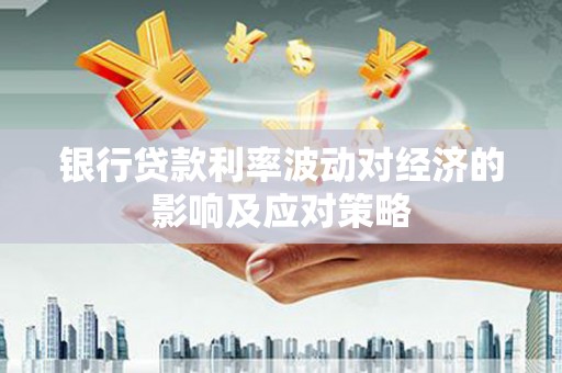 临泉银行贷款利率波动对经济的影响及应对策略