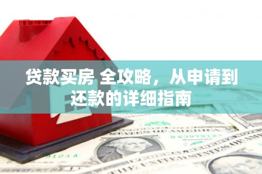 临泉贷款买房 全攻略，从申请到还款的详细指南