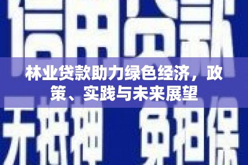 临泉林业贷款助力绿色经济，政策、实践与未来展望