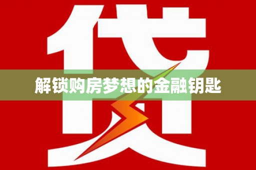 临泉解锁购房梦想的金融钥匙